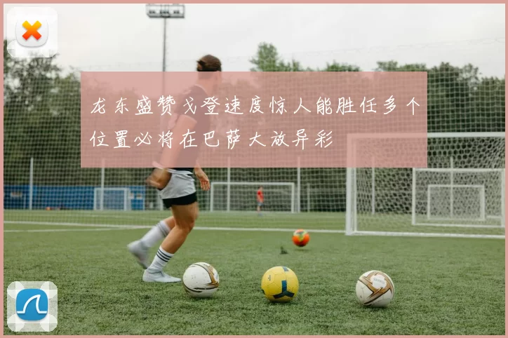 龙东盛赞戈登速度惊人能胜任多个位置必将在巴萨大放异彩