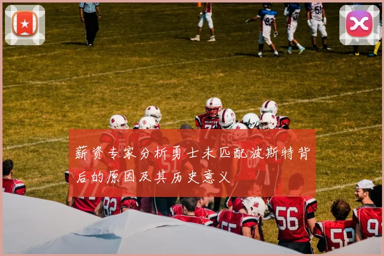 薪资专家分析勇士未匹配波斯特背后的原因及其历史意义