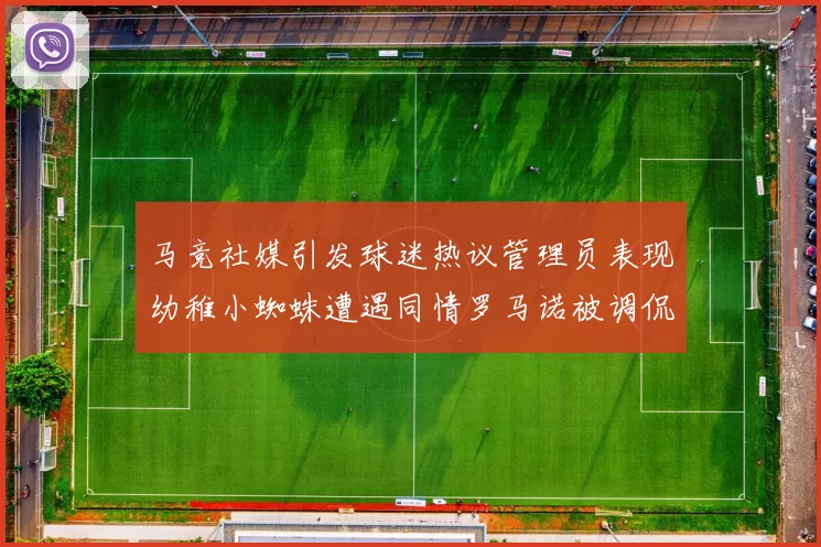 马竞社媒引发球迷热议管理员表现幼稚小蜘蛛遭遇同情罗马诺被调侃